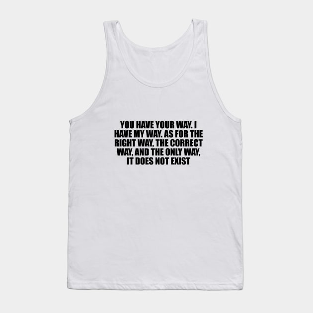 You have your way. I have my way. As for the right way, the correct way, and the only way, it does not exist Tank Top by CRE4T1V1TY